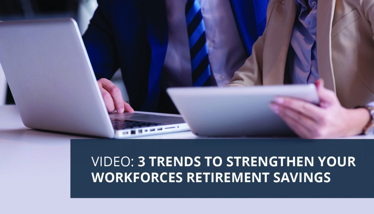 3 Trends to Help Strengthen Your Workforce’s Retirement Savings